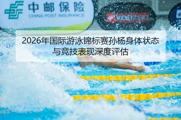 2026年国际游泳锦标赛孙杨身体状态与竞技表现深度评估