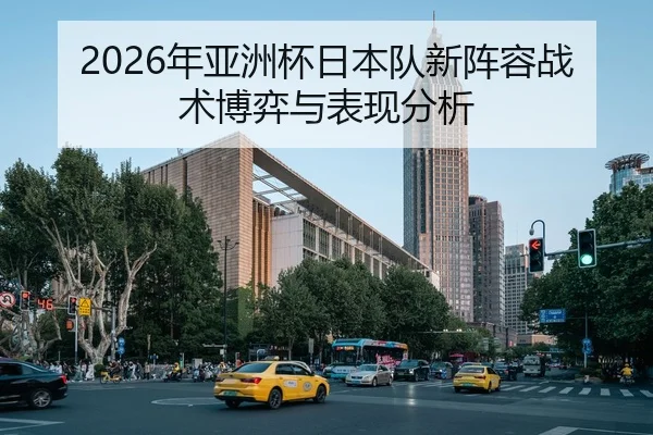 2026年亚洲杯日本队新阵容战术博弈与表现分析