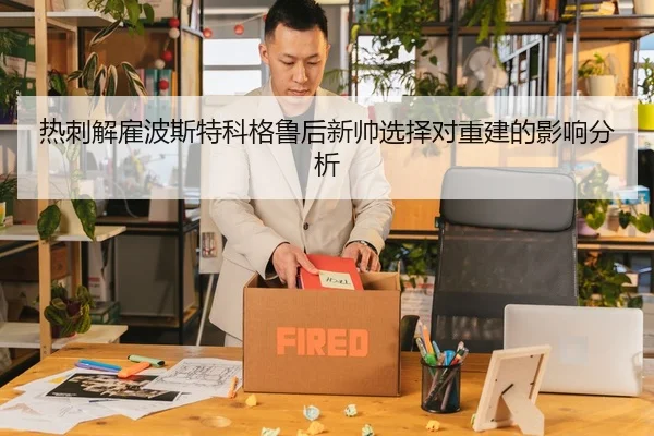 热刺解雇波斯特科格鲁后新帅选择对重建的影响分析