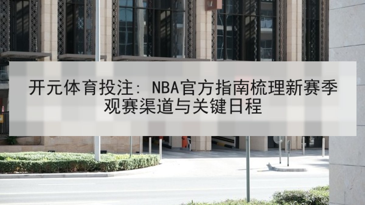 开元体育投注: NBA官方指南梳理新赛季观赛渠道与关键日程 开元体育投注: NBA官方指南梳理新赛季观赛渠道与关键日程