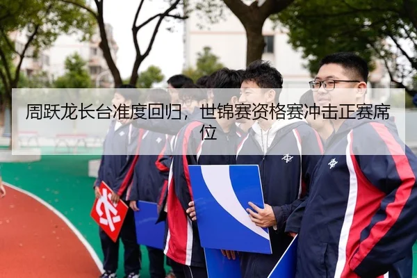 周跃龙长台准度回归，世锦赛资格赛冲击正赛席位