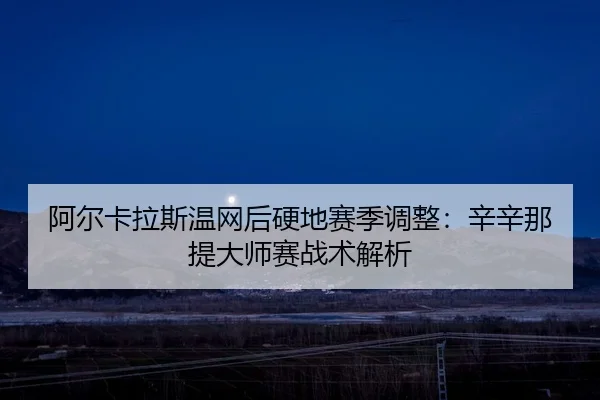 a-er-ka-la-si-wen-wang-hou-ying-di-sai-ji-tiao-zheng-xin-xin-na-ti-da-shi-sai-zhan-shu-jie-xi-2-781.jpg