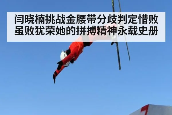 闫晓楠挑战金腰带分歧判定惜败虽败犹荣她的拼搏精神永载史册